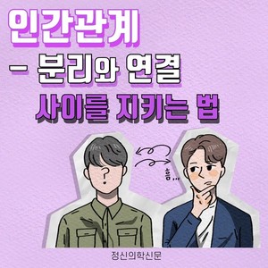 [카드뉴스] 인간관계 -분리와 연결 사이를 지키는법